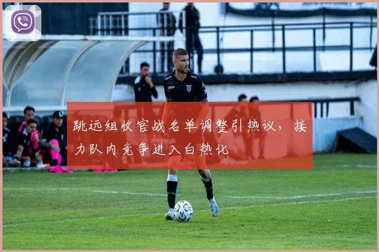 跳远组收官战名单调整引热议，接力队内竞争进入白热化