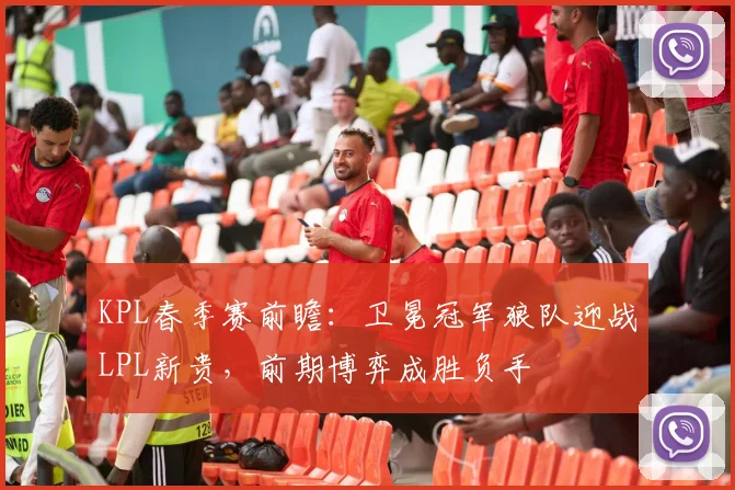 KPL春季赛前瞻：卫冕冠军狼队迎战LPL新贵，前期博弈成胜负手