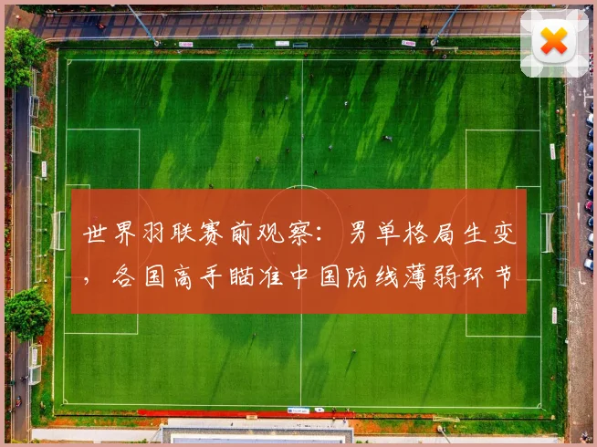 世界羽联赛前观察：男单格局生变，各国高手瞄准中国防线薄弱环节