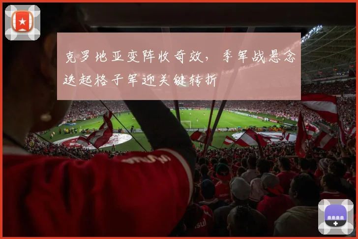 克罗地亚变阵收奇效，季军战悬念迭起格子军迎关键转折