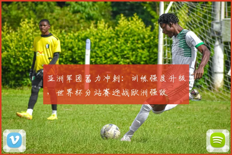 亚洲军团蓄力冲刺：训练强度升级，世界杯分站赛迎战欧洲强敌