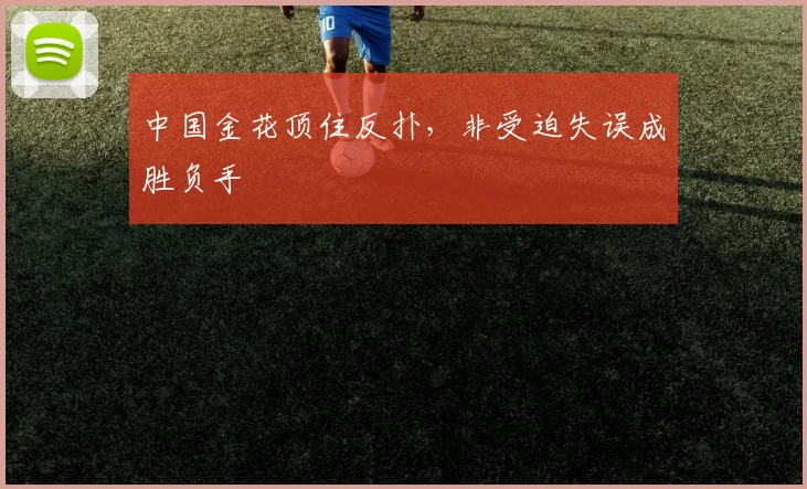 中国金花顶住反扑，非受迫失误成胜负手