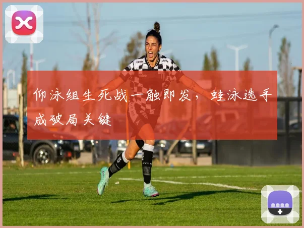 仰泳组生死战一触即发，蛙泳选手成破局关键