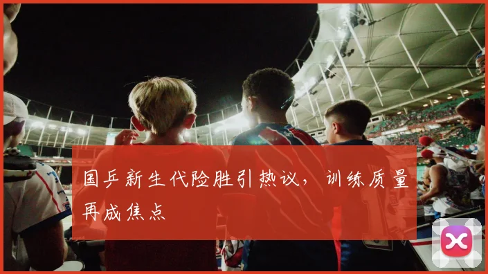 国乒新生代险胜引热议，训练质量再成焦点