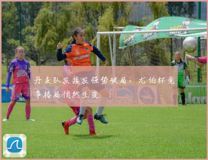 丹麦队发接发强势破局，尤伯杯竞争格局悄然生变