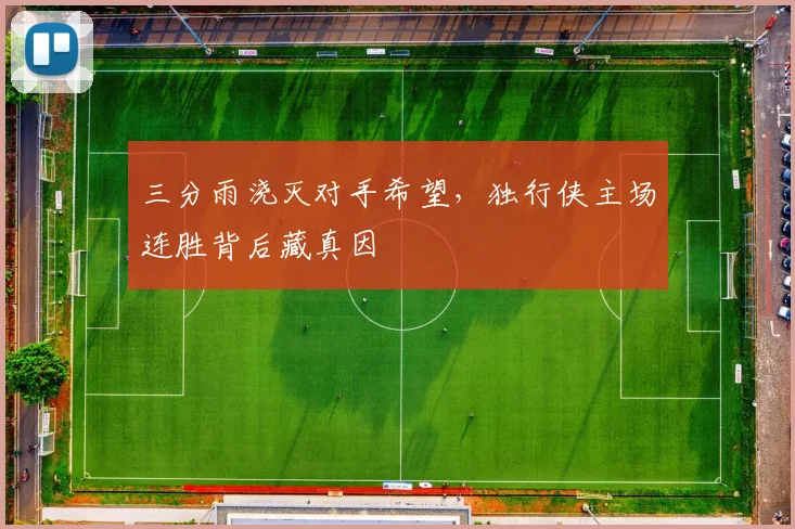 三分雨浇灭对手希望，独行侠主场连胜背后藏真因