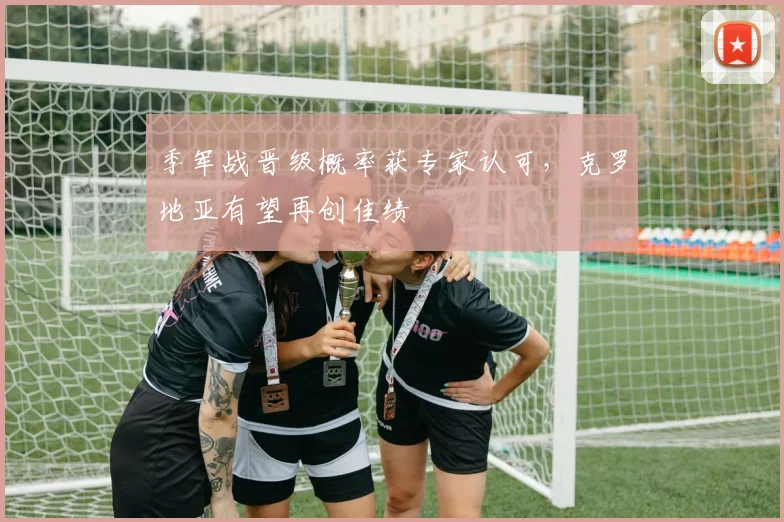 季军战晋级概率获专家认可，克罗地亚有望再创佳绩