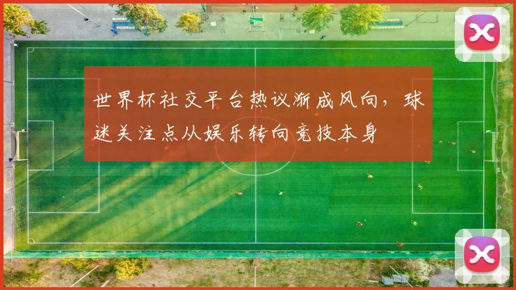 世界杯社交平台热议渐成风向，球迷关注点从娱乐转向竞技本身